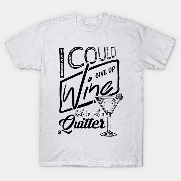 'I Could Give Up Wine But I'm Not A Quitter' Wine Lover Gift T-Shirt by ourwackyhome